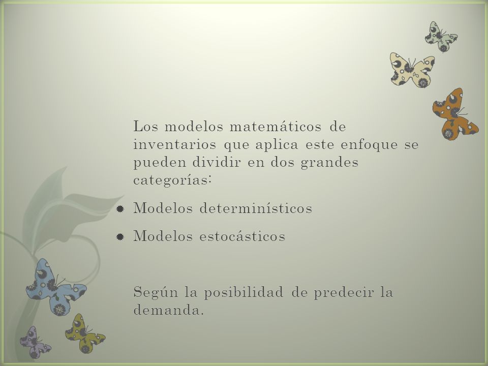 Los modelos matemáticos de inventarios que aplica este enfoque se pueden dividir en dos grandes categorías: