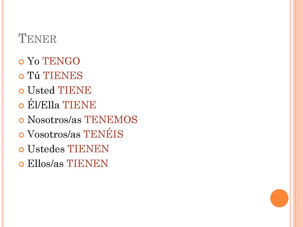 Tener Yo TENGO Tú TIENES Usted TIENE Él/Ella TIENE Nosotros/as TENEMOS