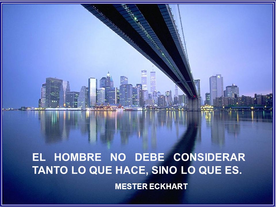 EL HOMBRE NO DEBE CONSIDERAR TANTO LO QUE HACE, SINO LO QUE ES.