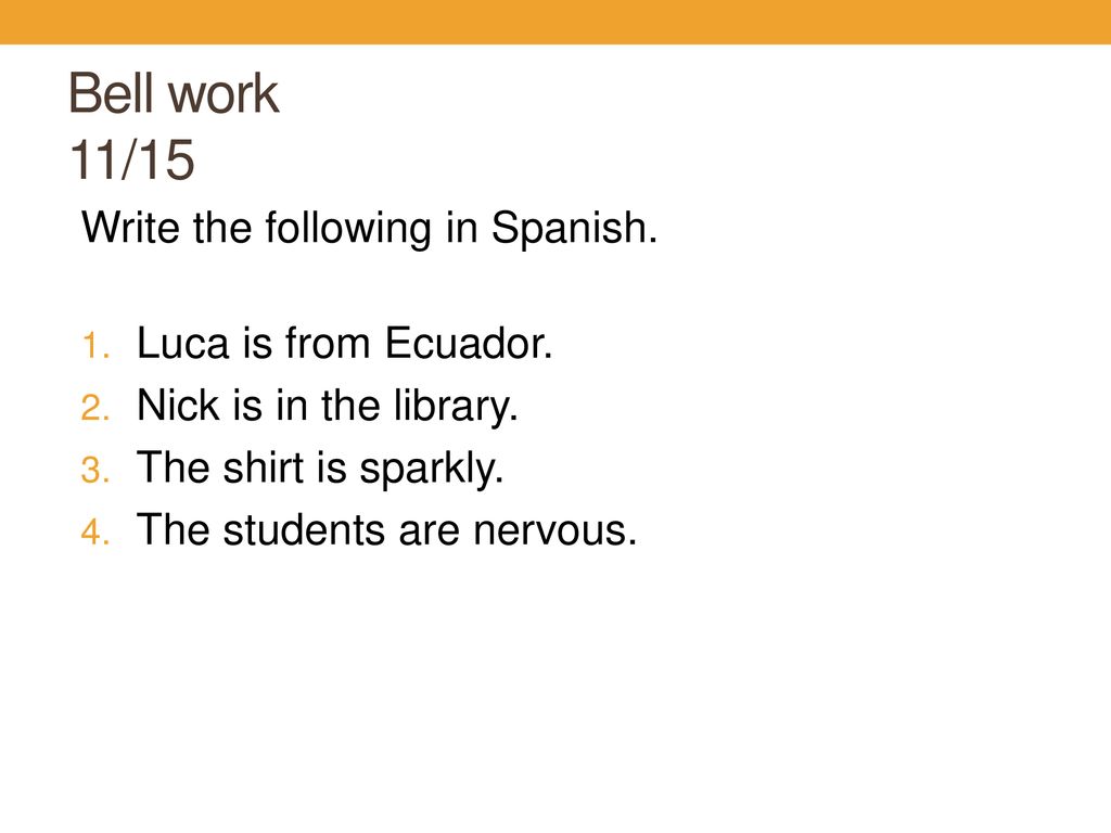 Bell work 11/15 Write the following in Spanish. Luca is from Ecuador.