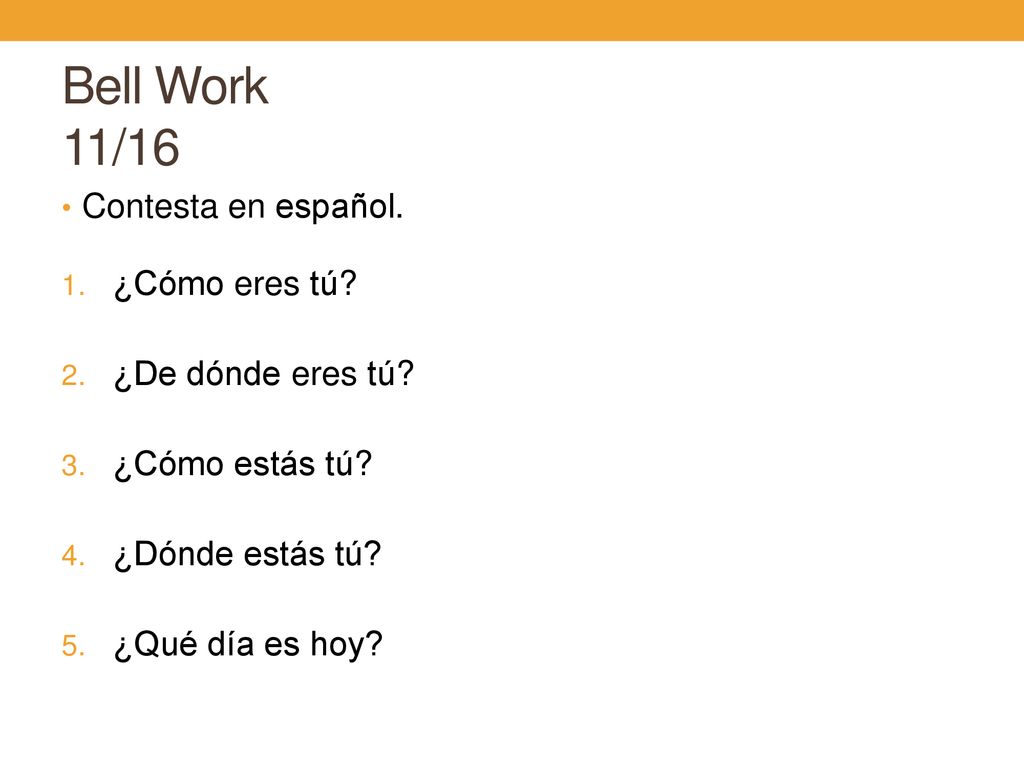 Bell Work 11/16 Contesta en español. ¿Cómo eres tú ¿De dónde eres tú