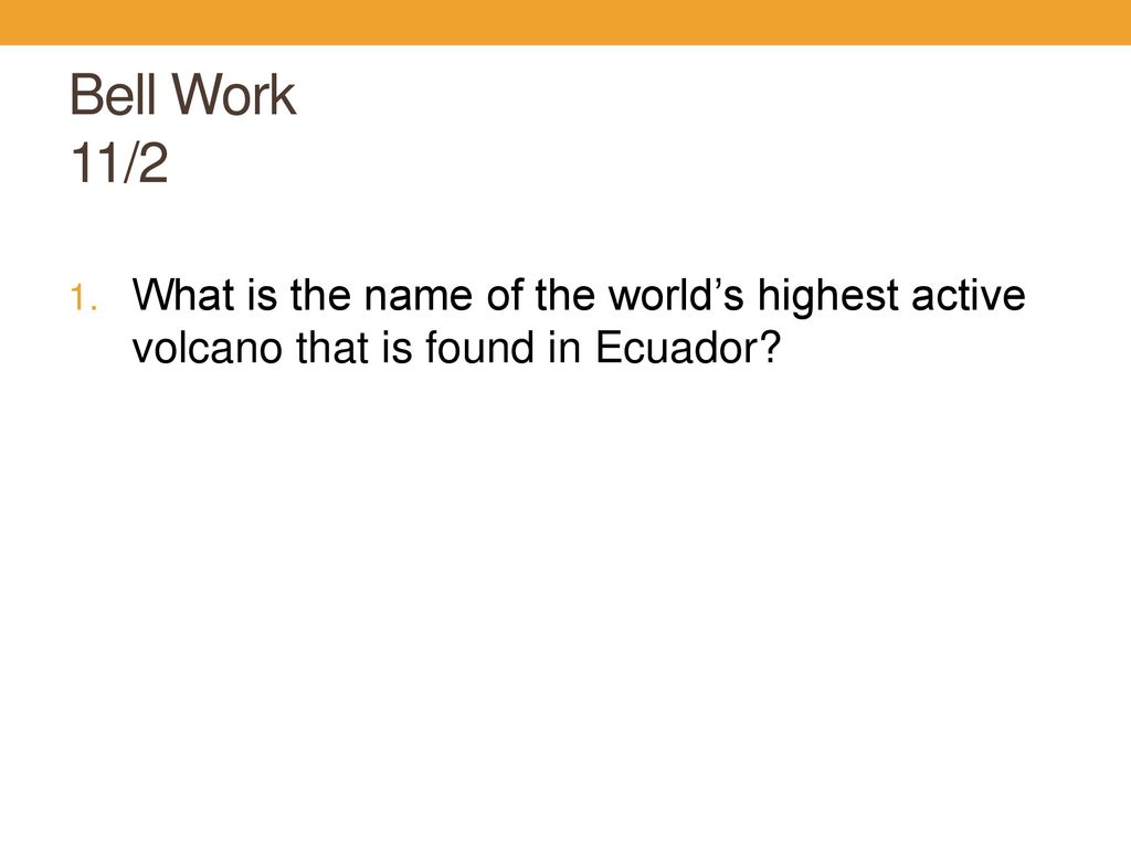 Bell Work 11/2 What is the name of the world’s highest active volcano that is found in Ecuador