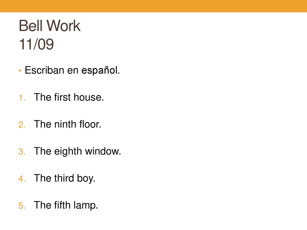 Bell Work 11/09 Escriban en español. The first house. The ninth floor.