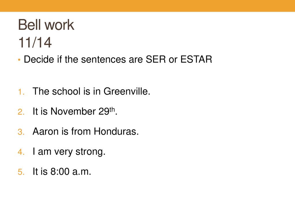 Bell work 11/14 Decide if the sentences are SER or ESTAR