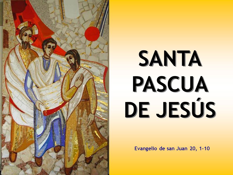 SANTA PASCUA DE JESÚS Evangelio de san Juan 20, 1-10