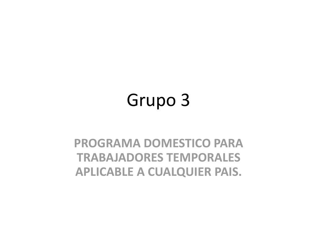 Grupo 3 PROGRAMA DOMESTICO PARA TRABAJADORES TEMPORALES APLICABLE A CUALQUIER PAIS.