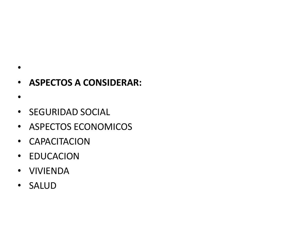 ASPECTOS A CONSIDERAR: SEGURIDAD SOCIAL ASPECTOS ECONOMICOS CAPACITACION EDUCACION VIVIENDA SALUD