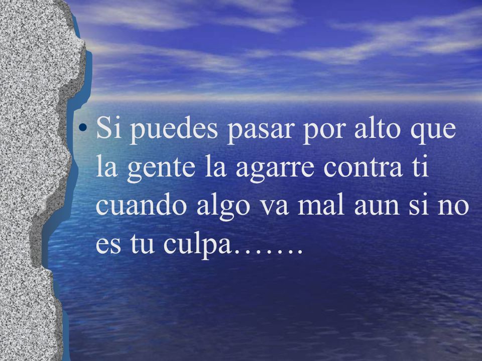 Si puedes pasar por alto que la gente la agarre contra ti cuando algo va mal aun si no es tu culpa…….