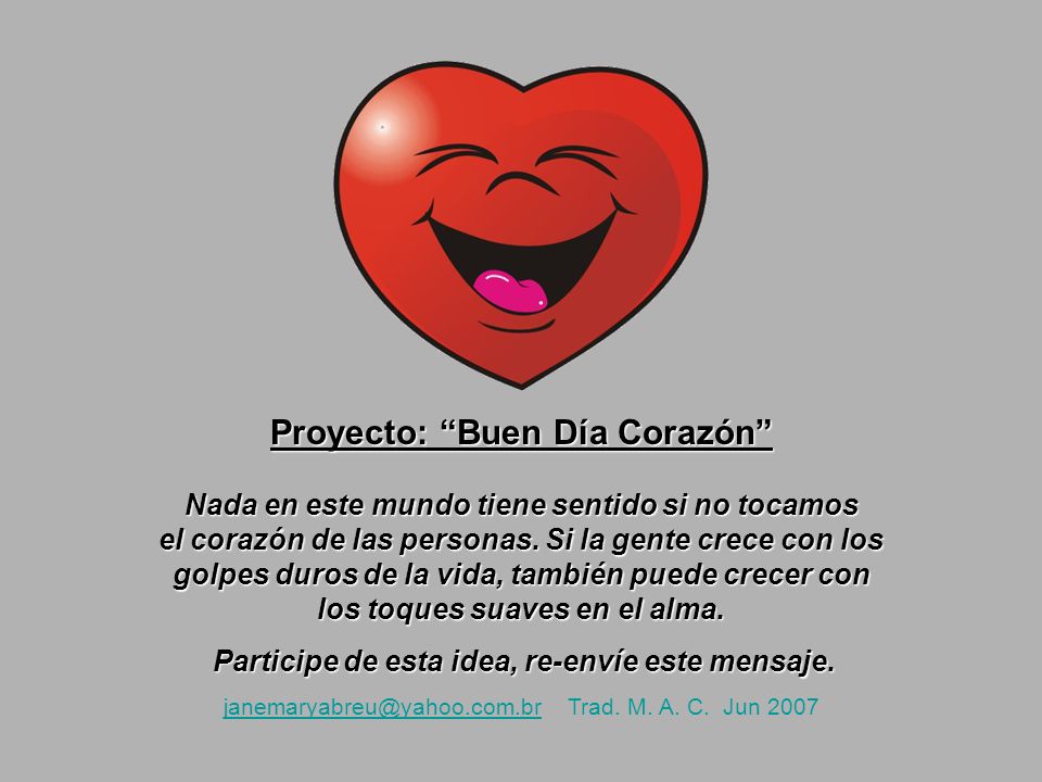 Proyecto: Buen Día Corazón Nada en este mundo tiene sentido si no tocamos el corazón de las personas. Si la gente crece con los golpes duros de la vida, también puede crecer con los toques suaves en el alma.
