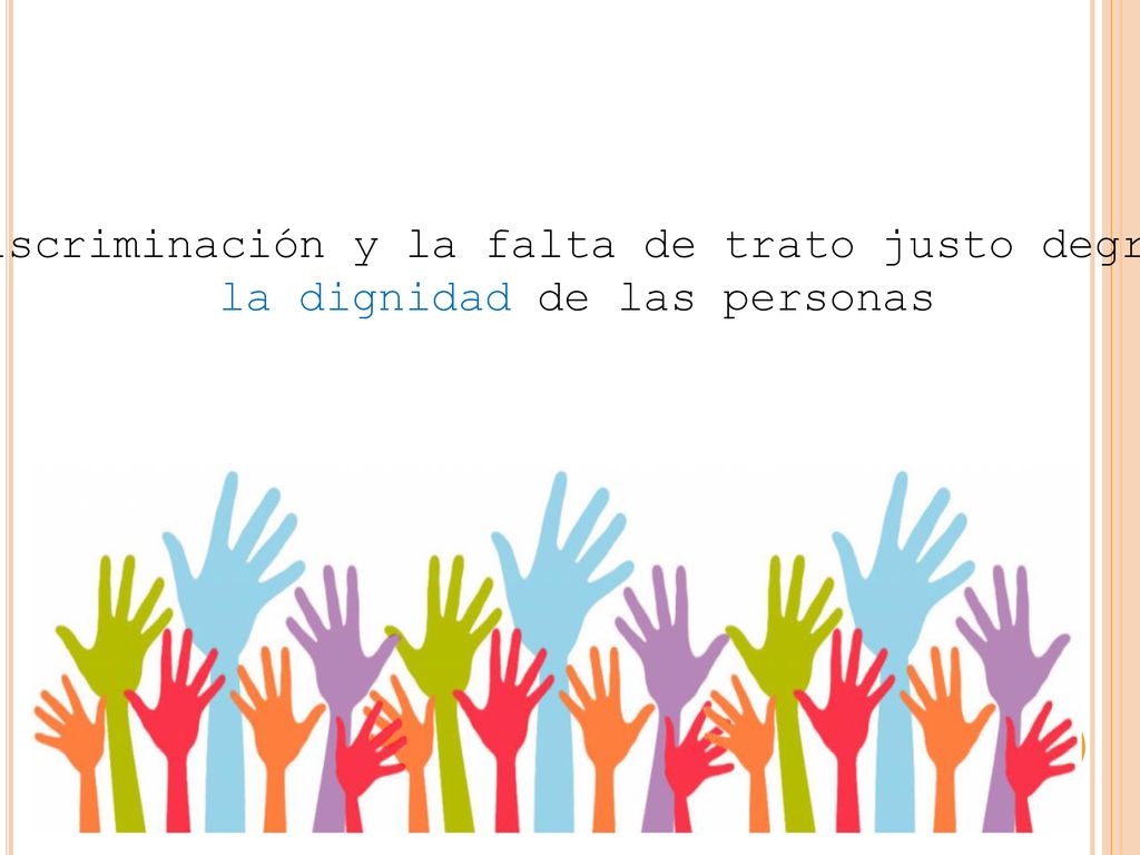 La discriminación y la falta de trato justo degradan la dignidad de las personas
