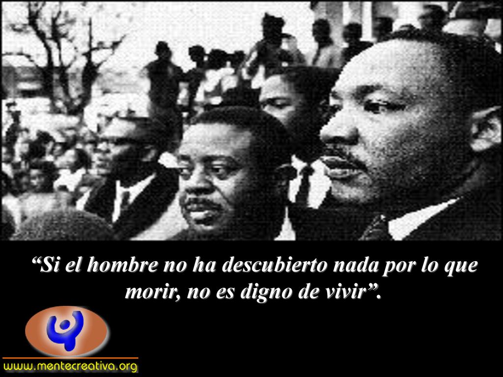 Si el hombre no ha descubierto nada por lo que morir, no es digno de vivir .
