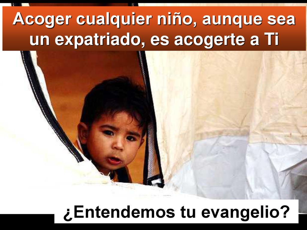 Acoger cualquier niño, aunque sea un expatriado, es acogerte a Ti