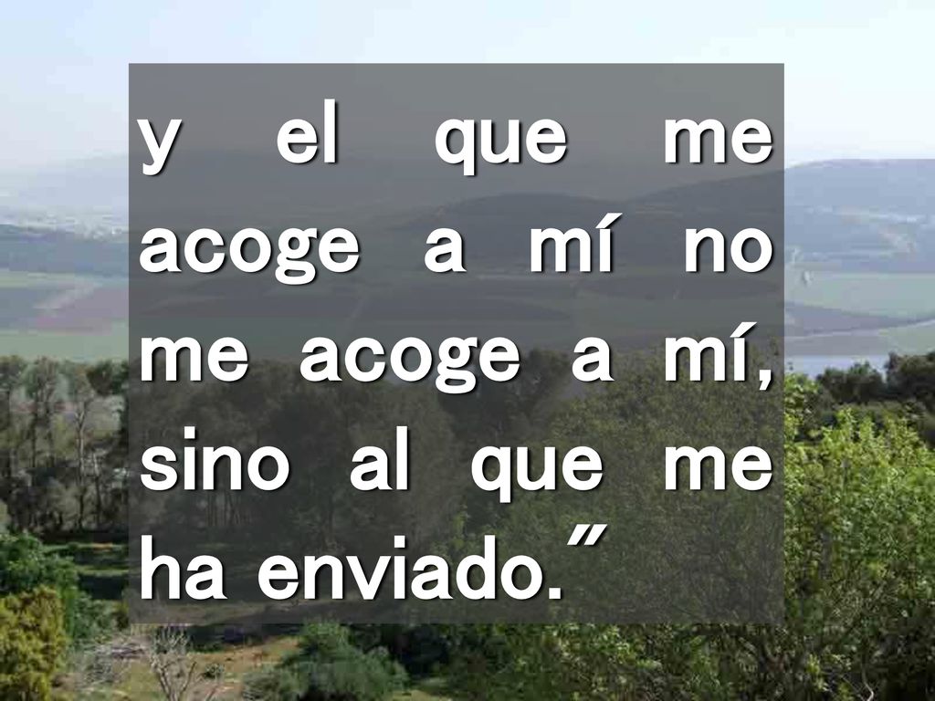 y el que me acoge a mí no me acoge a mí, sino al que me ha enviado.