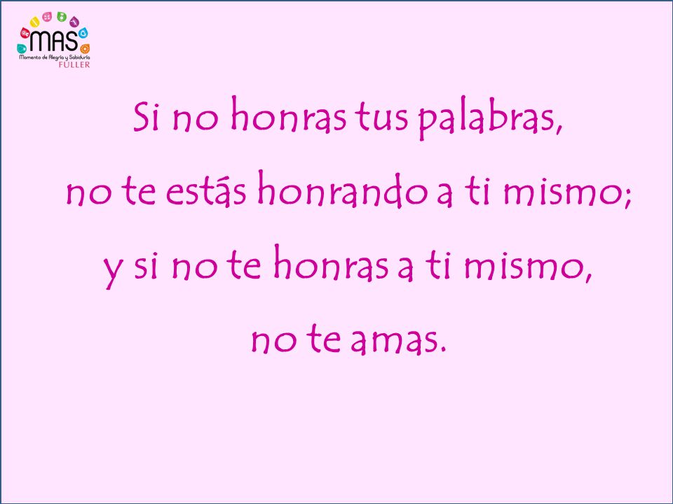 Si no honras tus palabras, no te estás honrando a ti mismo; y si no te honras a ti mismo, no te amas.