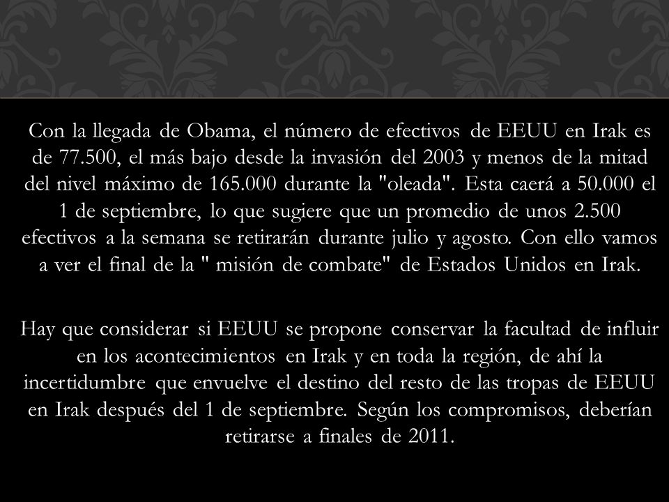 Con la llegada de Obama, el número de efectivos de EEUU en Irak es de , el más bajo desde la invasión del 2003 y menos de la mitad del nivel máximo de durante la oleada .