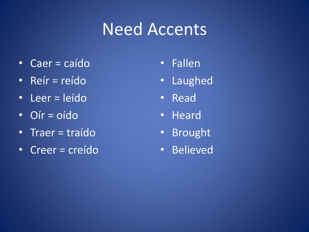 Need Accents Caer = caído Reír = reído Leer = leído Oír = oído