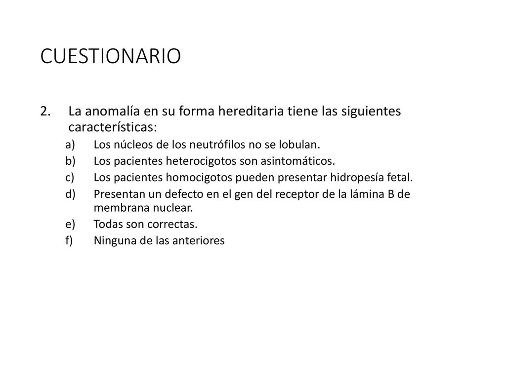 CUESTIONARIO La anomalía en su forma hereditaria tiene las siguientes características: Los núcleos de los neutrófilos no se lobulan.