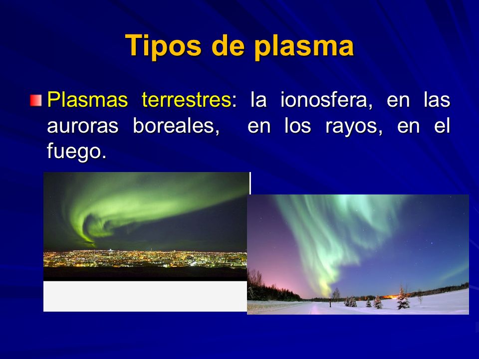 Tipos de plasma Plasmas terrestres: la ionosfera, en las auroras boreales, en los rayos, en el fuego.