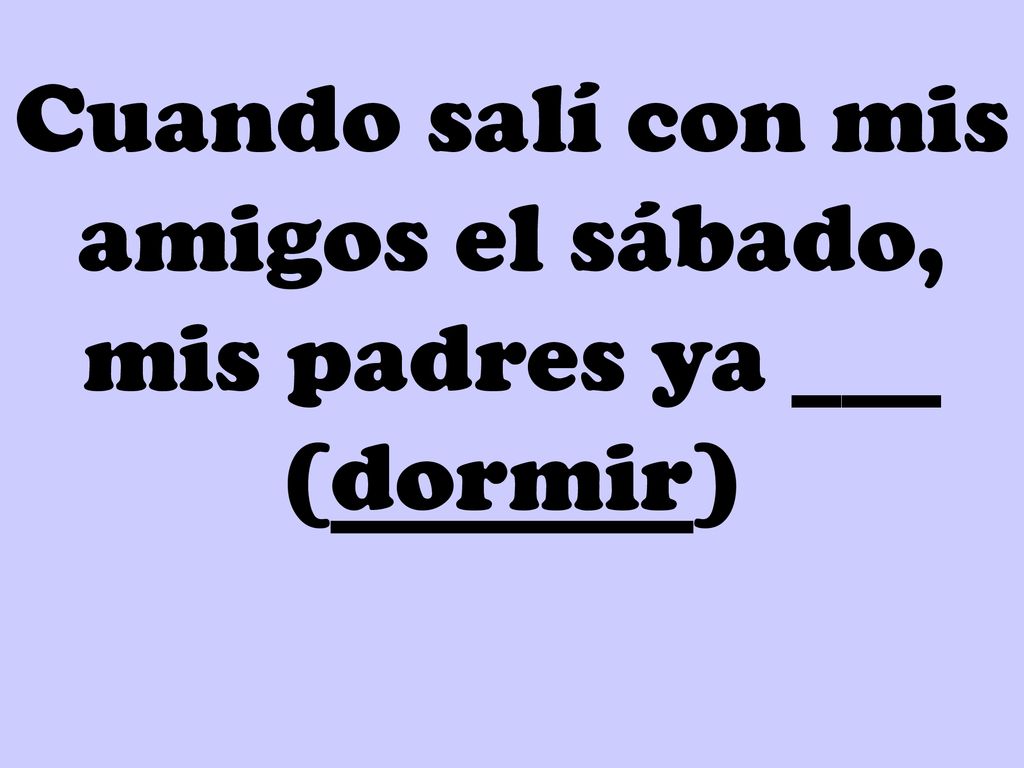 Cuando salí con mis amigos el sábado, mis padres ya ___ (dormir)