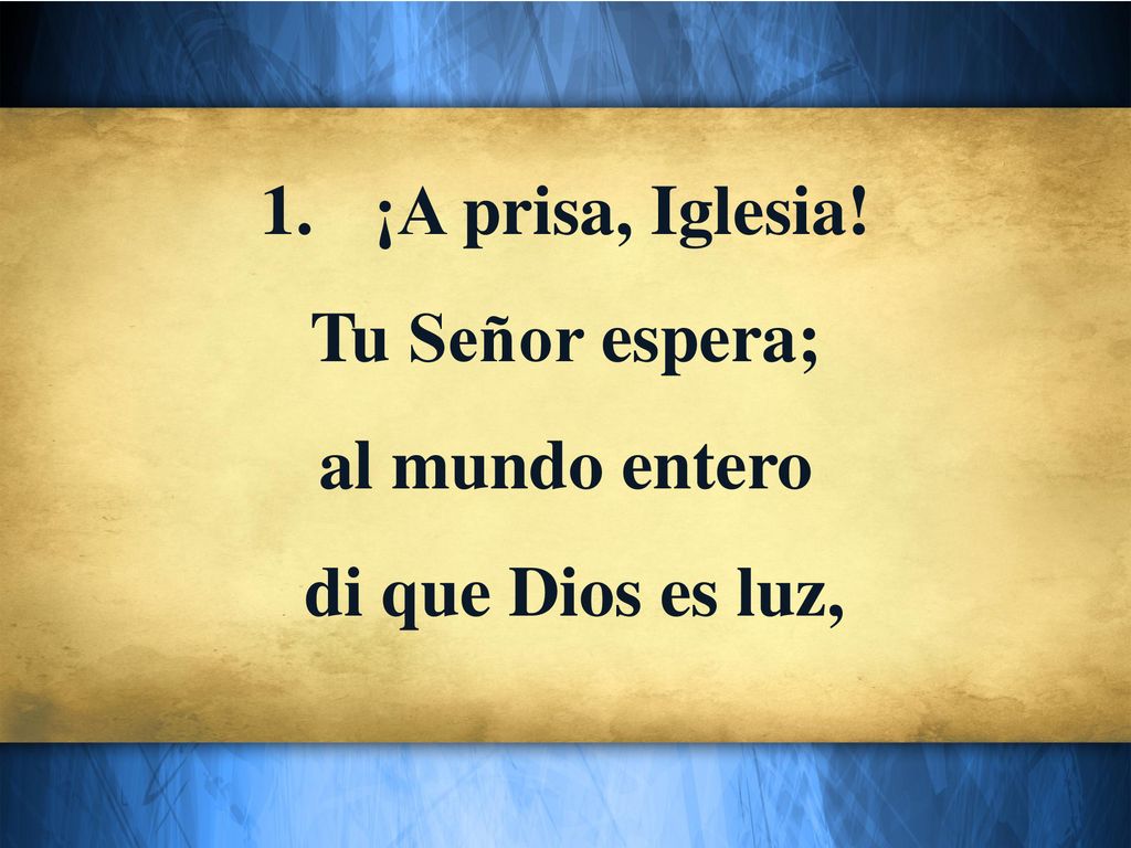 ¡A prisa, Iglesia! Tu Señor espera; al mundo entero di que Dios es luz,