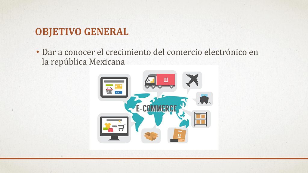 Objetivo general Dar a conocer el crecimiento del comercio electrónico en la república Mexicana
