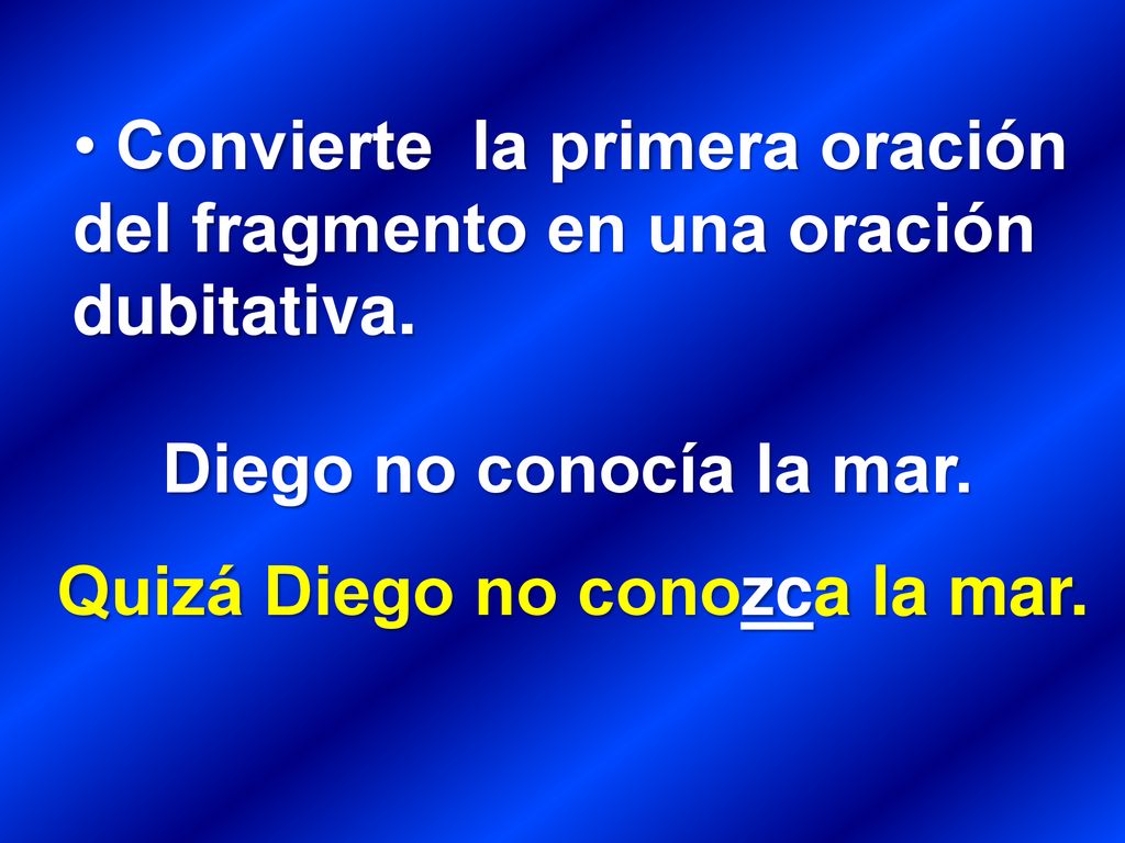 Convierte la primera oración del fragmento en una oración dubitativa.