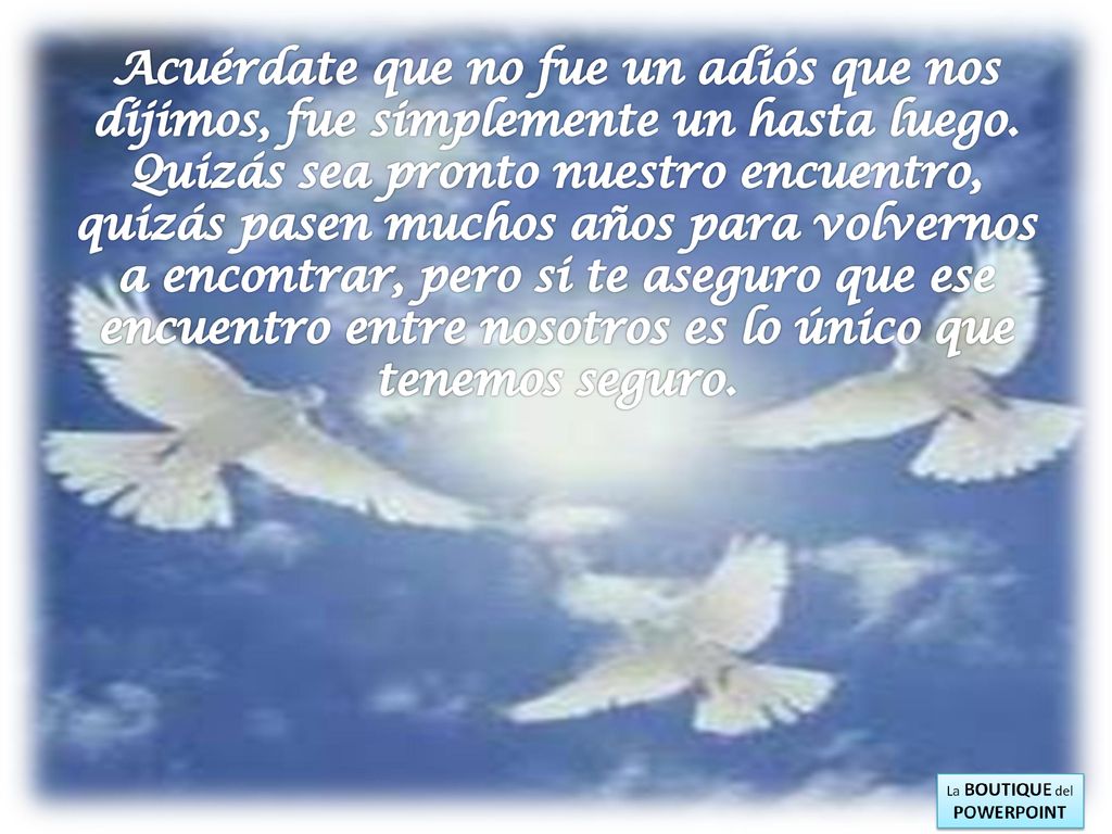 Acuérdate que no fue un adiós que nos dijimos, fue simplemente un hasta luego.