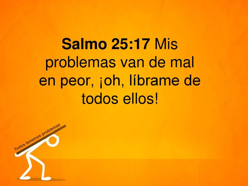 Salmo 25:17 Mis problemas van de mal en peor, ¡oh, líbrame de todos ellos!
