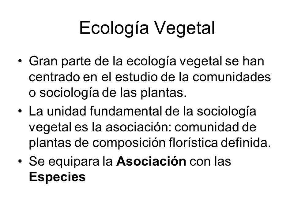 Ecología Vegetal Gran parte de la ecología vegetal se han centrado en el estudio de la comunidades o sociología de las plantas.