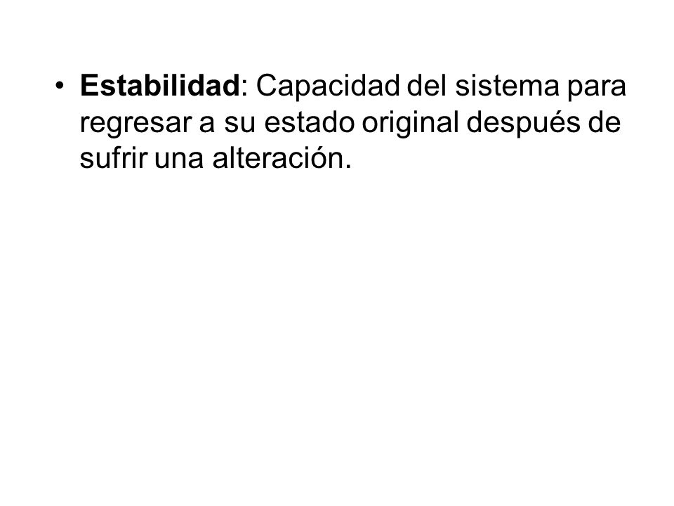 Estabilidad: Capacidad del sistema para regresar a su estado original después de sufrir una alteración.