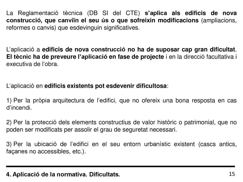 La Reglamentació tècnica (DB SI del CTE) s’aplica als edificis de nova construcció, que canviïn el seu ús o que sofreixin modificacions (ampliacions, reformes o canvis) que esdevinguin significatives.