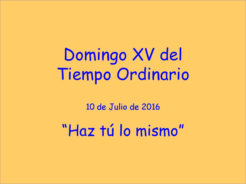Domingo XV del Tiempo Ordinario 10 de Julio de 2016 Haz tú lo mismo