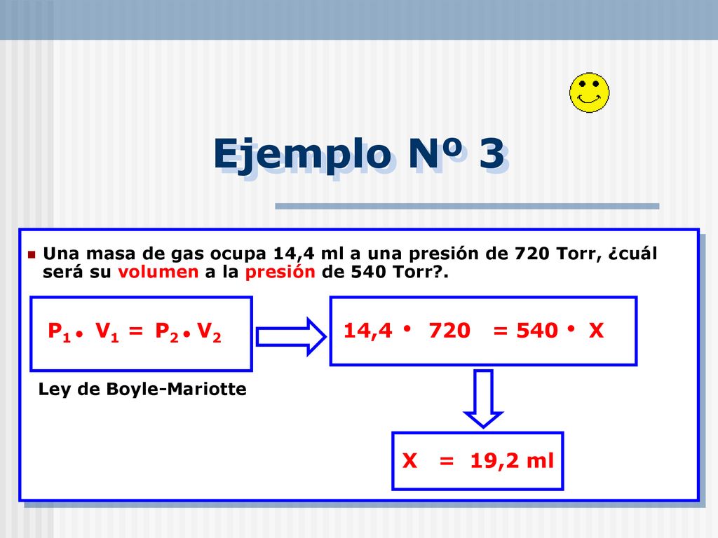 Ejemplo Nº 3 P1 V1 = P2 V2 14,4 720 = 540 X X = 19,2 ml