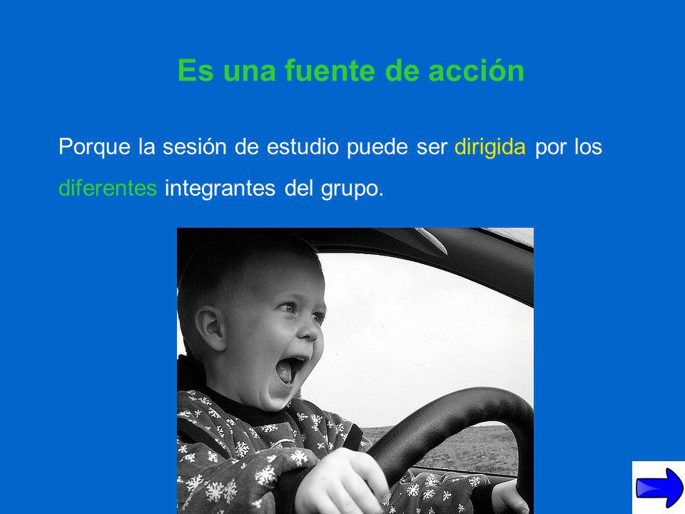 Es una fuente de acción Porque la sesión de estudio puede ser dirigida por los diferentes integrantes del grupo.