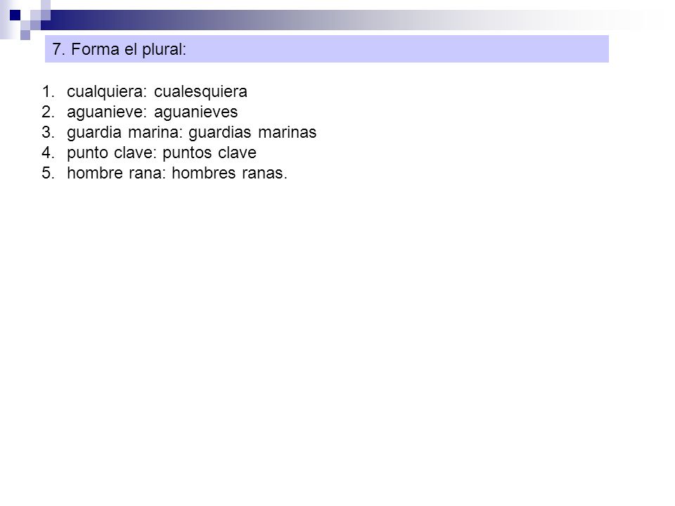 7. Forma el plural: cualquiera: cualesquiera. aguanieve: aguanieves. guardia marina: guardias marinas.