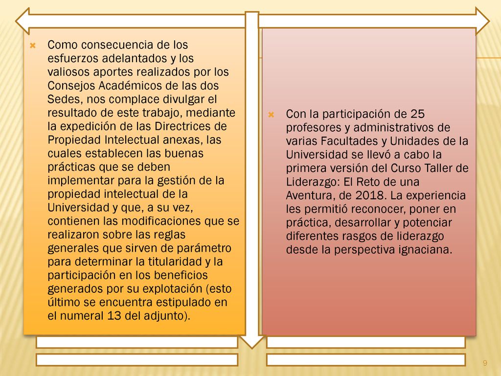 Como consecuencia de los esfuerzos adelantados y los valiosos aportes realizados por los Consejos Académicos de las dos Sedes, nos complace divulgar el resultado de este trabajo, mediante la expedición de las Directrices de Propiedad Intelectual anexas, las cuales establecen las buenas prácticas que se deben implementar para la gestión de la propiedad intelectual de la Universidad y que, a su vez, contienen las modificaciones que se realizaron sobre las reglas generales que sirven de parámetro para determinar la titularidad y la participación en los beneficios generados por su explotación (esto último se encuentra estipulado en el numeral 13 del adjunto).