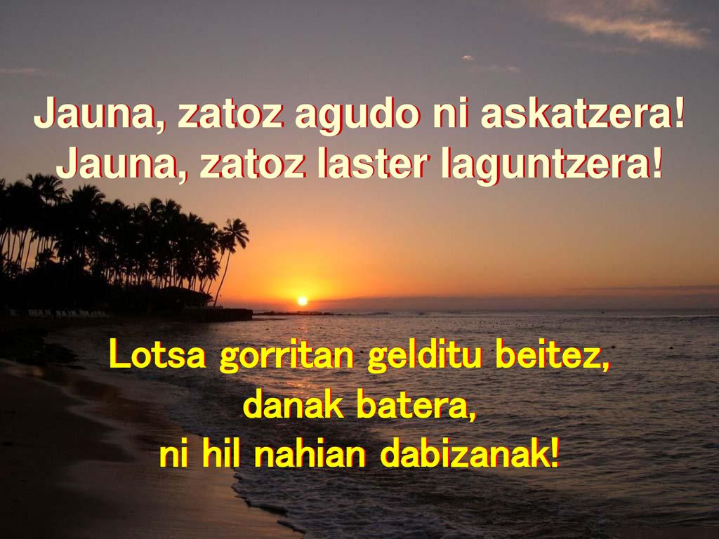 Jauna, zatoz agudo ni askatzera! Lotsa gorritan gelditu beitez,