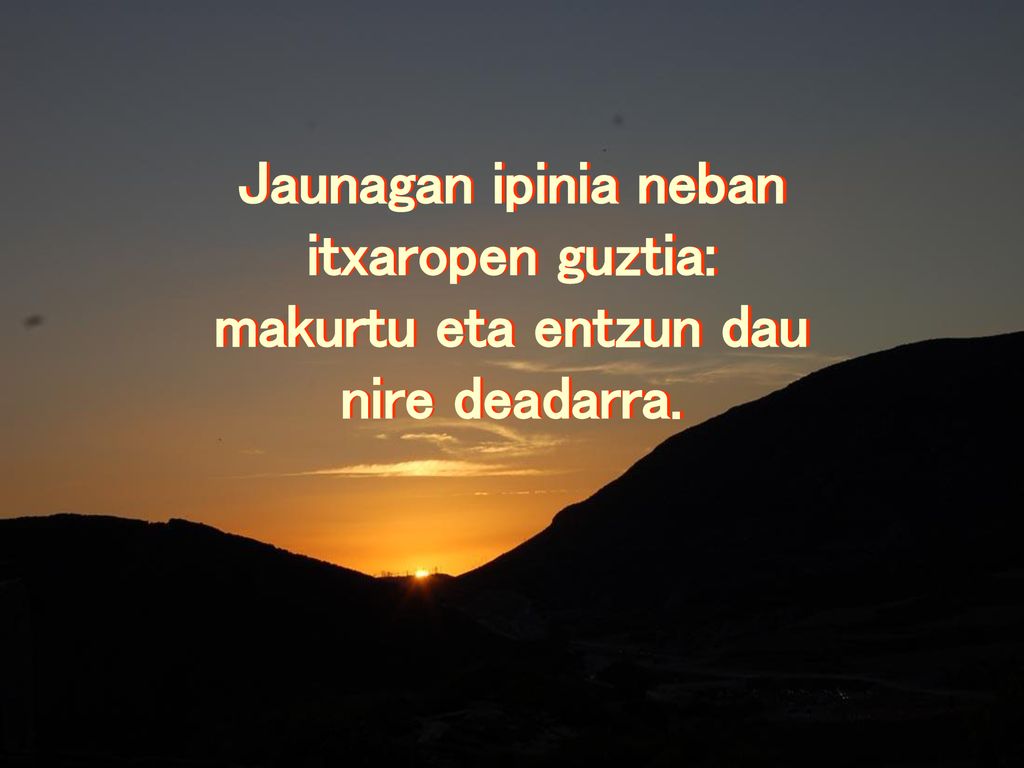 Jaunagan ipinia neban itxaropen guztia: makurtu eta entzun dau nire deadarra.
