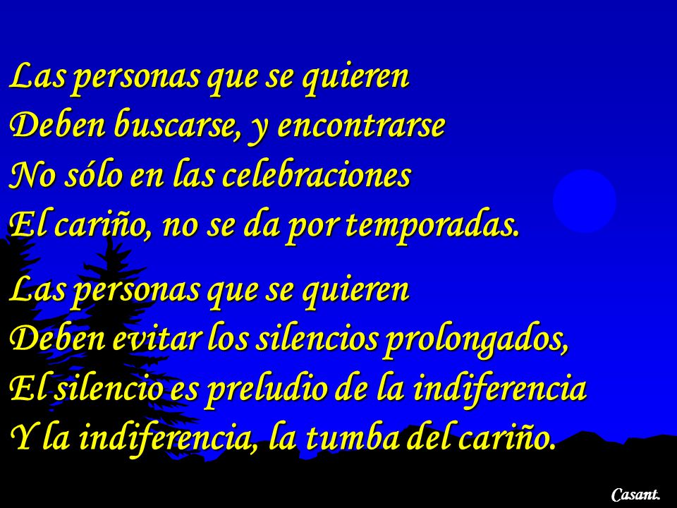 Las personas que se quieren Deben buscarse, y encontrarse No sólo en las celebraciones El cariño, no se da por temporadas.