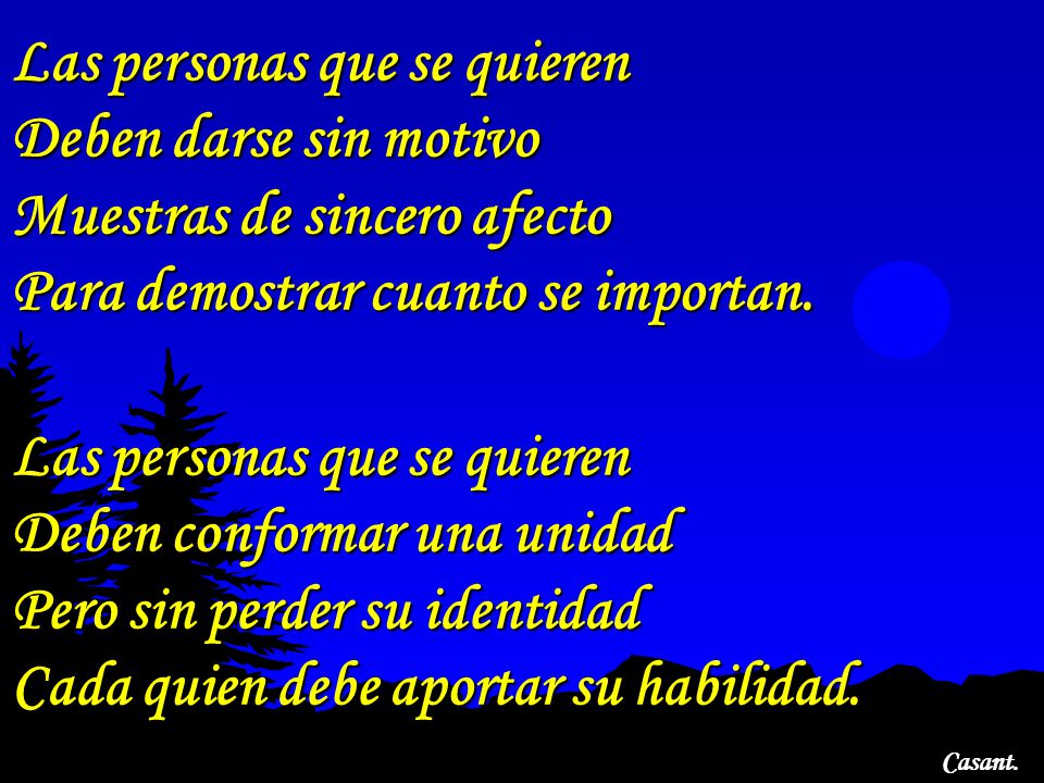 Las personas que se quieren Deben darse sin motivo Muestras de sincero afecto Para demostrar cuanto se importan.