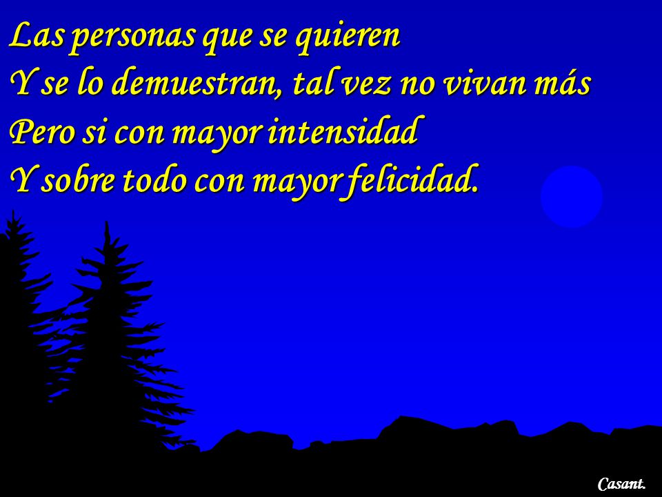 Las personas que se quieren Y se lo demuestran, tal vez no vivan más Pero si con mayor intensidad Y sobre todo con mayor felicidad.