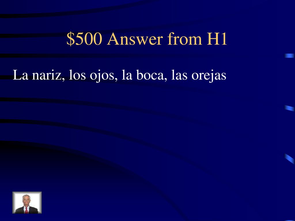 $500 Answer from H1 La nariz, los ojos, la boca, las orejas