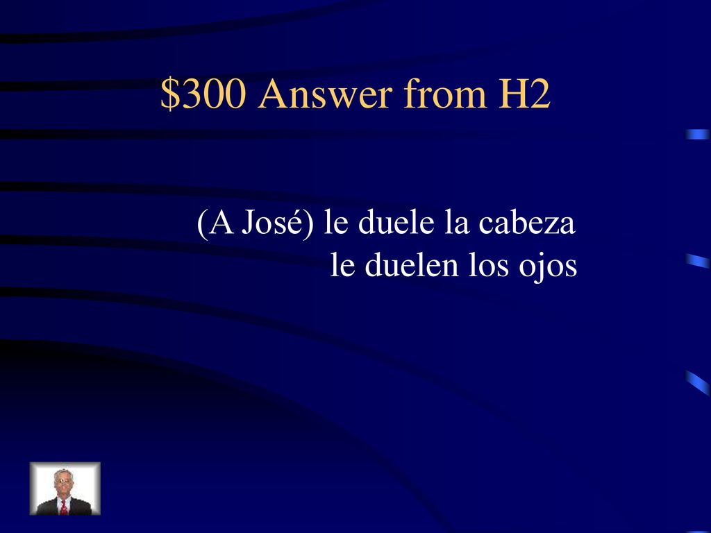 $300 Answer from H2 (A José) le duele la cabeza le duelen los ojos