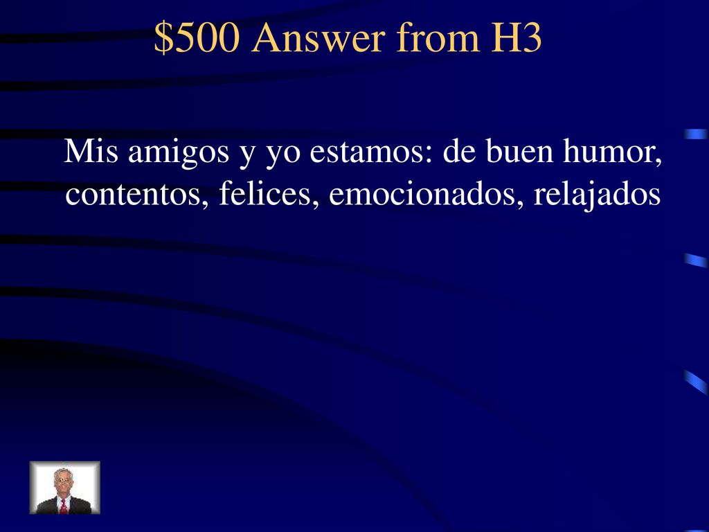$500 Answer from H3 Mis amigos y yo estamos: de buen humor, contentos, felices, emocionados, relajados.
