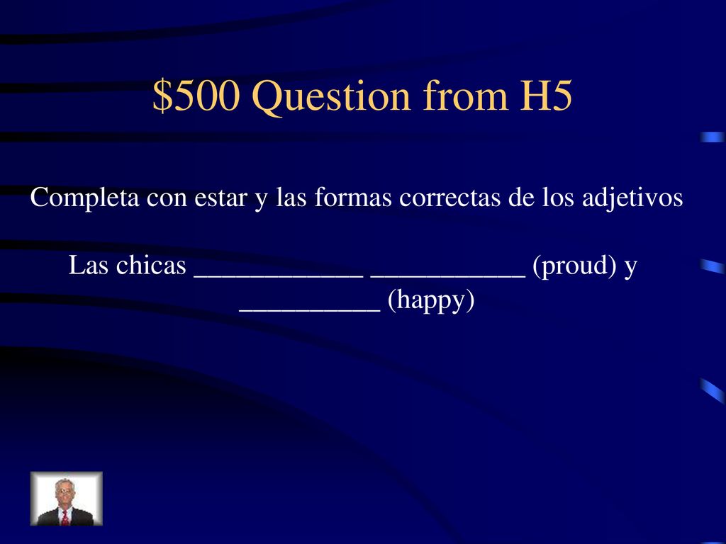 $500 Question from H5 Completa con estar y las formas correctas de los adjetivos. Las chicas ____________ ___________ (proud) y.