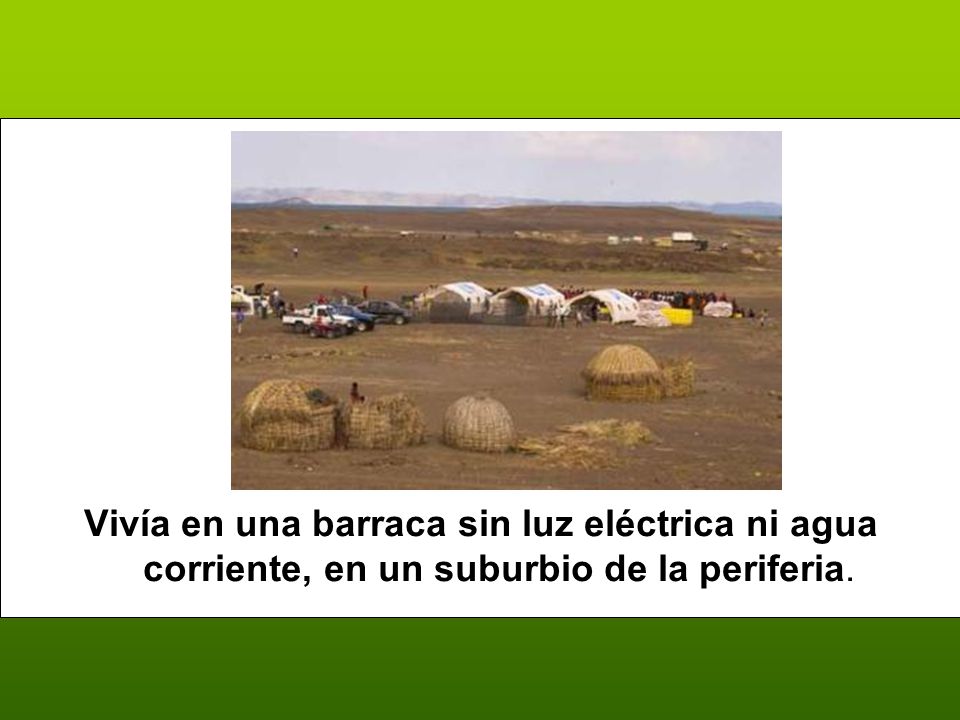Vivía en una barraca sin luz eléctrica ni agua corriente, en un suburbio de la periferia.