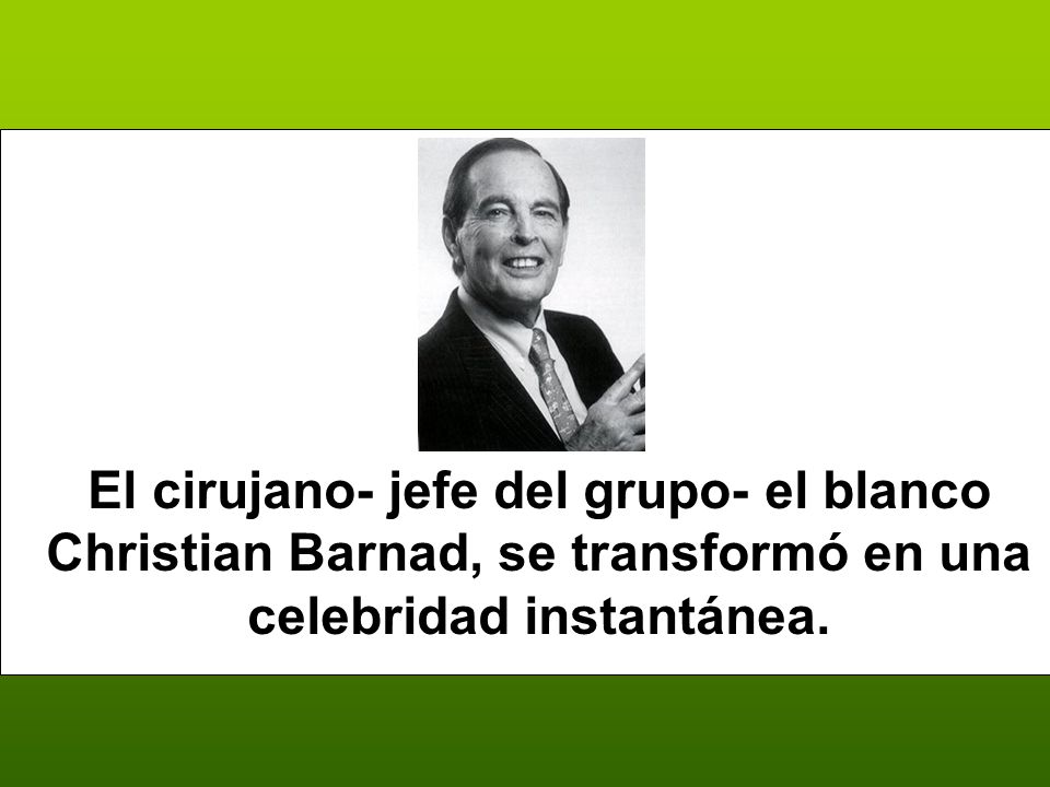 El cirujano- jefe del grupo- el blanco Christian Barnad, se transformó en una celebridad instantánea.