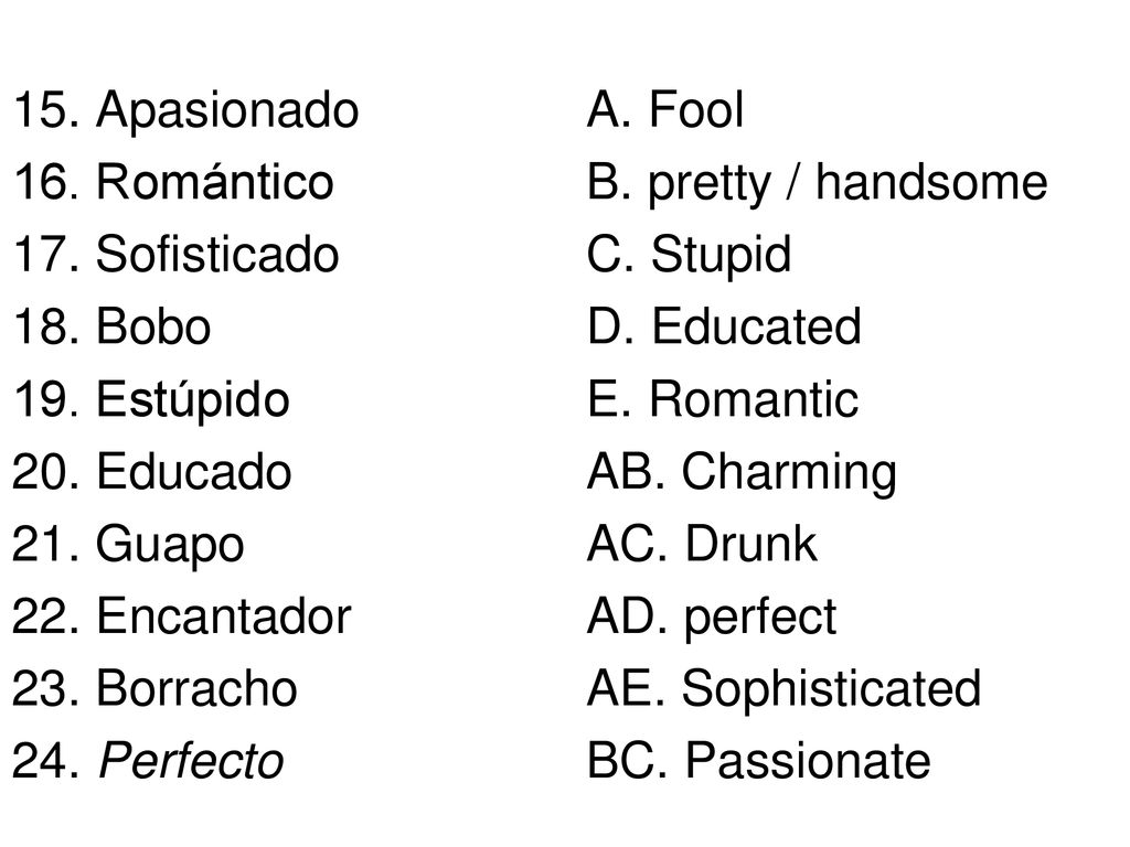 15. Apasionado 16. Romántico. 17. Sofisticado. 18. Bobo. 19. Estúpido. 20. Educado. 21. Guapo.