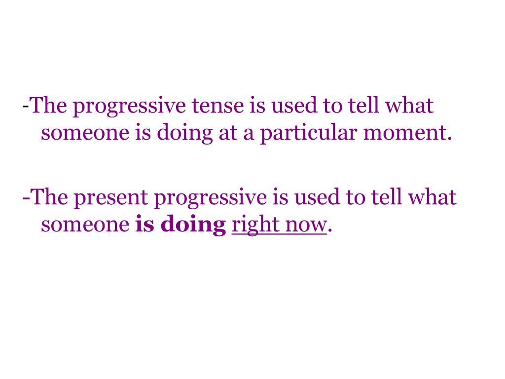 -The progressive tense is used to tell what someone is doing at a particular moment.