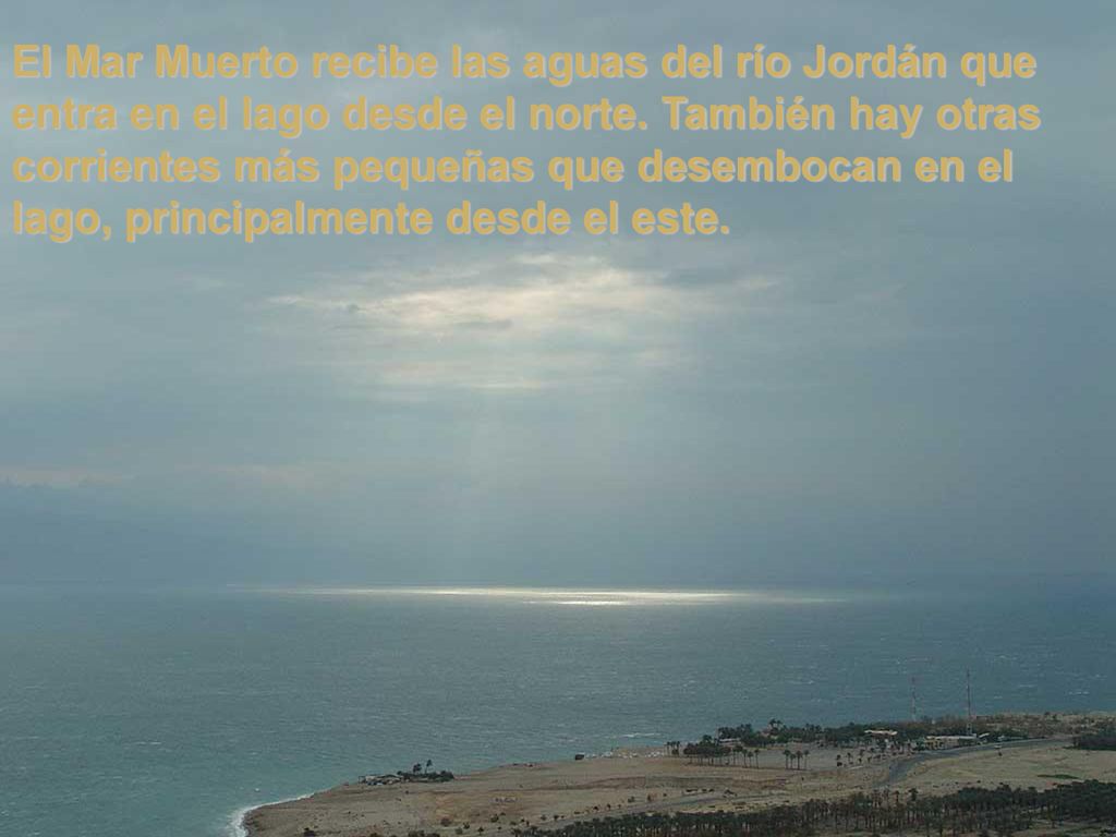 El Mar Muerto recibe las aguas del río Jordán que entra en el lago desde el norte.